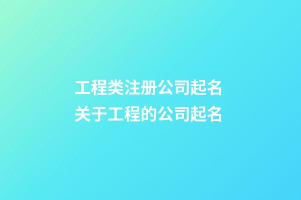 工程类注册公司起名 关于工程的公司起名